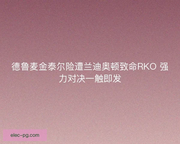 德鲁麦金泰尔险遭兰迪奥顿致命RKO 强力对决一触即发